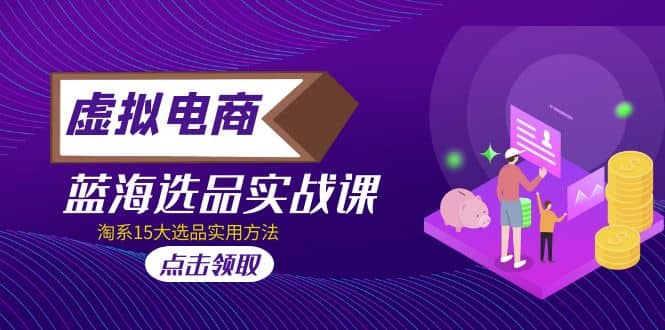 虚拟电商 · 蓝海选品实战课，淘系15大选品实用方法-玖儿的学习笔记