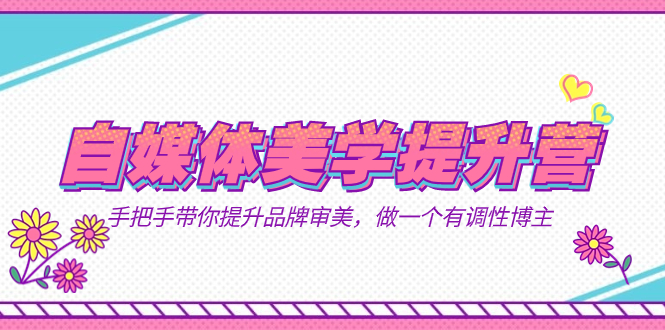 自媒体-美学提升营  手把手带你提升-品牌审美，做一个有调性博主（11节课）-玖儿的学习笔记
