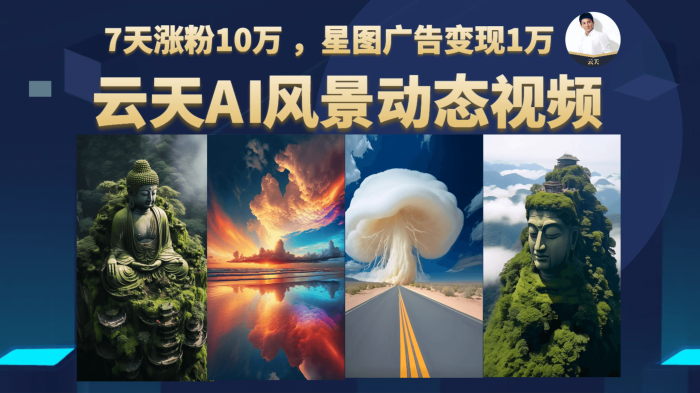 云天AI风景动图视频制作，7天涨粉10万 ，星图广告变现1万-玖儿的学习笔记