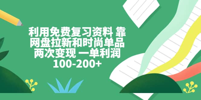 利用免费复习资料 靠网盘拉新和时尚单品两次变现 一单利润100-200-玖儿的学习笔记