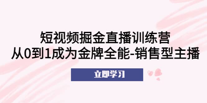 短视频掘金直播训练营：从0到1成为金牌全能-销售型主播-玖儿的学习笔记