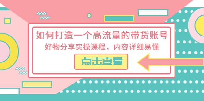 如何打造一个高流量的带货账号，好物分享实操课程，内容详细易懂-玖儿的学习笔记