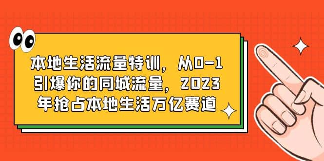 本地生活流量特训，从0-1引爆你的同城流量，2023年抢占本地生活万亿赛道-玖儿的学习笔记