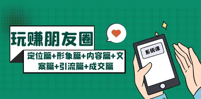 玩赚朋友圈系统课：定位篇 形象篇 内容篇 文案篇 引流篇 成交篇-玖儿的学习笔记