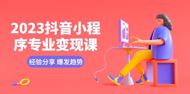 2023抖音小程序专业变现课 经验分享 爆发趋势 变现逻辑 养高权重号 剪辑等-玖儿的学习笔记