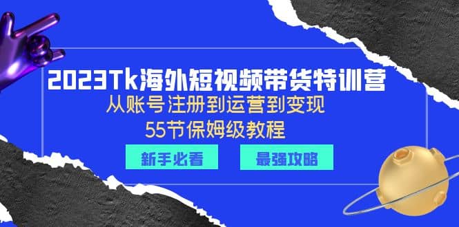 2023Tk海外-短视频带货特训营：从账号注册到运营到变现-55节保姆级教程-玖儿的学习笔记