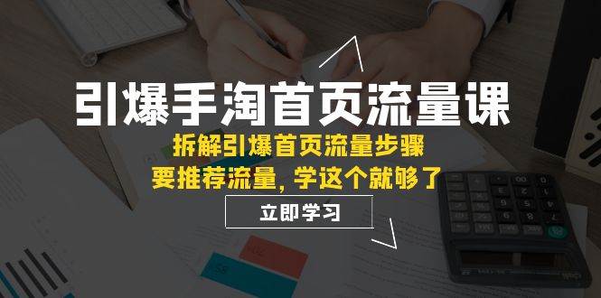 引爆-手淘首页流量课：拆解引爆首页流量步骤，要推荐流量，学这个就够了-玖儿的学习笔记