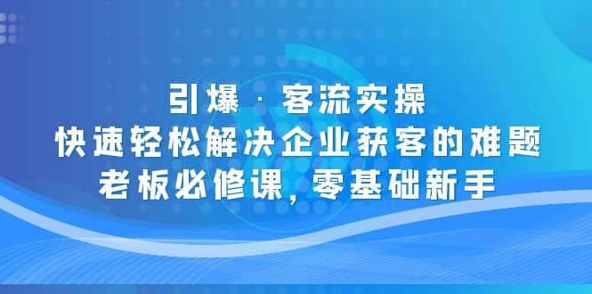 引爆·客流实操：快速轻松解决企业获客的难题，老板必修课，零基础新手-玖儿的学习笔记