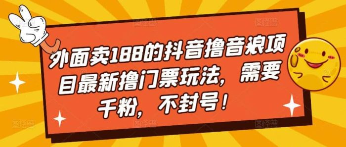 外面卖188的抖音撸音浪项目最新撸门票玩法,需要千粉,不封号-玖儿的学习笔记