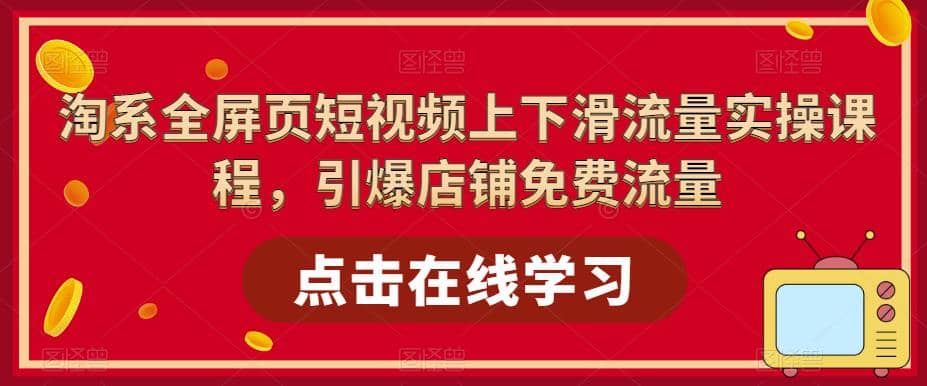 淘系-全屏页短视频上下滑流量实操课程，引爆店铺免费流量（87节视频课）-玖儿的学习笔记