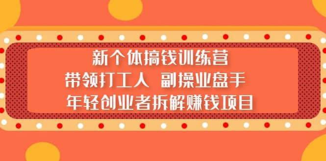 新个体搞钱训练营：带领打工人 副操业盘手 年轻创业者拆解赚钱项目-玖儿的学习笔记