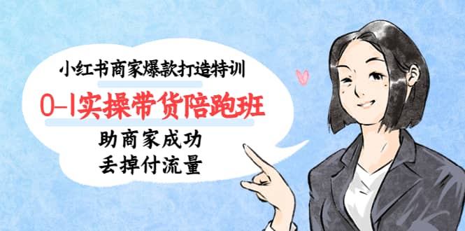 小红书商家爆款打造特训（14期）0-1实操带货陪跑班，助商家成功丢掉付流量-玖儿的学习笔记