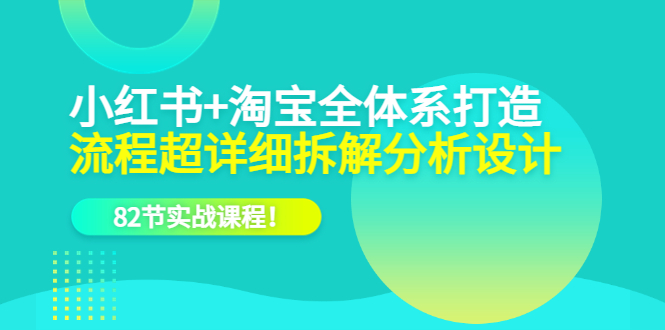 小红书 淘宝·全体系打造，流程超详细拆解分析设计，82节实战课程-玖儿的学习笔记