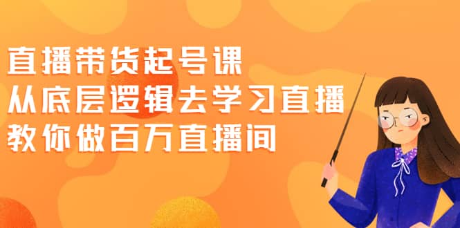 直播带货起号课，从底层逻辑去学习直播 教你做百万直播间-玖儿的学习笔记