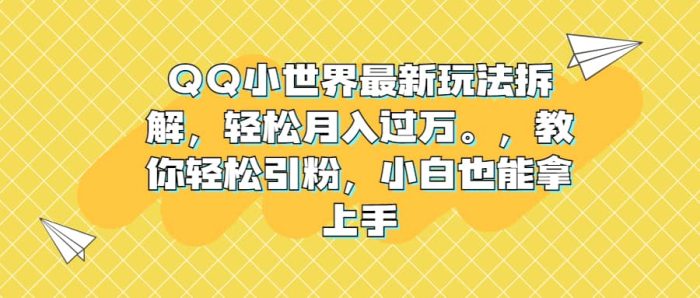 QQ小世界最新玩法拆解,轻松月入过万。教你轻松引粉,小白也能拿上手-玖儿的学习笔记