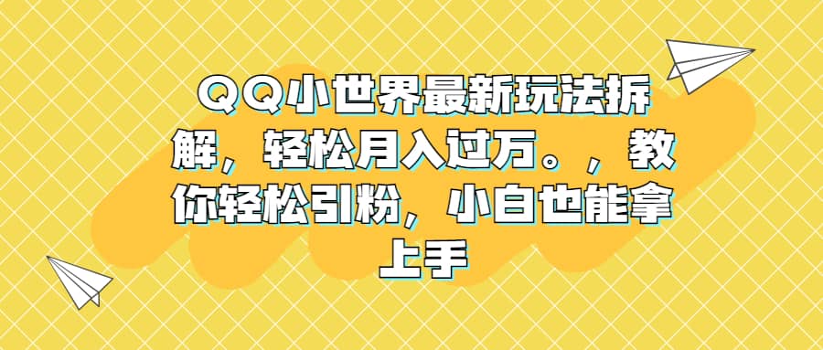 QQ小世界最新玩法拆解，轻松月入过万。教你轻松引粉，小白也能拿上手-玖儿的学习笔记