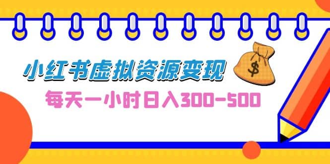 0成本副业项目，每天一小时日入300-500，小红书虚拟资源变现（教程 素材）-玖儿的学习笔记