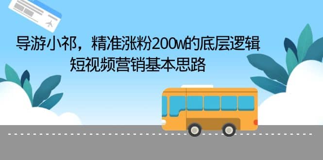 导游小祁，精准涨粉200w的底层逻辑，短视频营销基本思路-玖儿的学习笔记