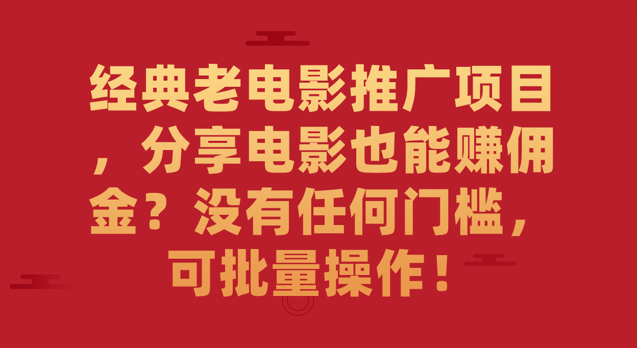 经典老电影推广项目，分享电影也能赚佣金？没有任何门槛，可批量操作！-玖儿的学习笔记