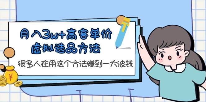 月入3w 高客单价虚拟选品方法，很多人在用这个方法赚到一大波钱！-玖儿的学习笔记