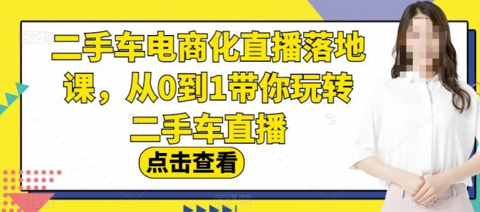 二手车电商化直播落地课,从0到1带你玩转二手车直播-玖儿的学习笔记