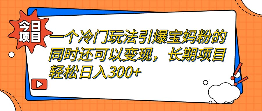 一个冷门玩法引爆宝妈粉的同时还可以变现，长期项目轻松日入300-玖儿的学习笔记
