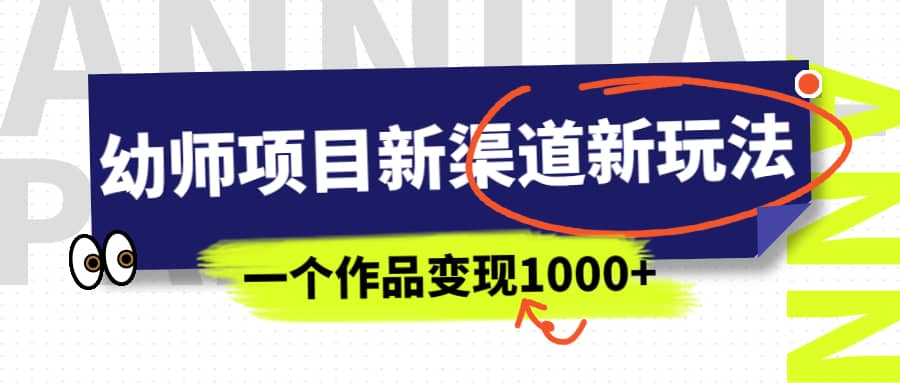 幼师项目新渠道新玩法，一个作品变现1000 ，一部手机实现月入过万-玖儿的学习笔记