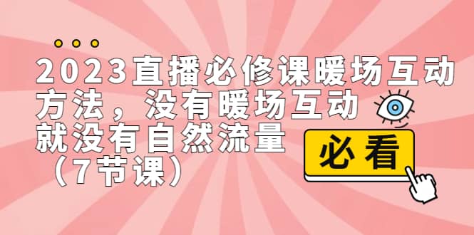 2023直播·必修课暖场互动方法，没有暖场互动，就没有自然流量（7节课）-玖儿的学习笔记