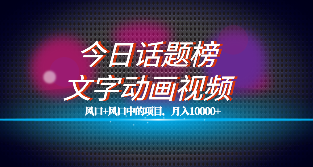 全网首发文字动画视频 今日话题2.0项目教程，平台扶持流量，月入五位数-玖儿的学习笔记