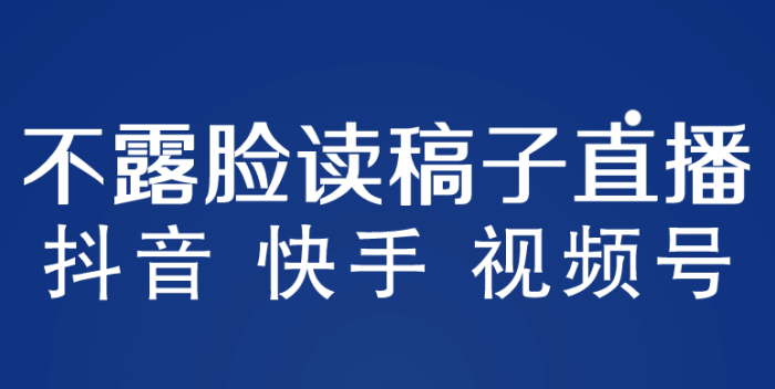 不露脸读稿子直播玩法,抖音快手视频号,月入3w 详细视频课程-玖儿的学习笔记