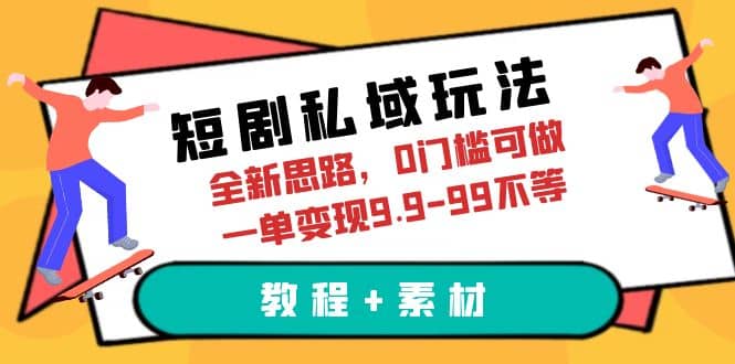 短剧私域玩法，全新思路，0门槛可做，一单变现9.9-99不等（教程 素材）-玖儿的学习笔记