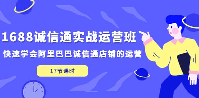 1688诚信通实战运营班，快速学会阿里巴巴诚信通店铺的运营(17节课)-玖儿的学习笔记