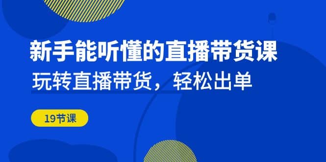 新手能听懂的直播带货课：玩转直播带货，轻松出单（19节课）-玖儿的学习笔记