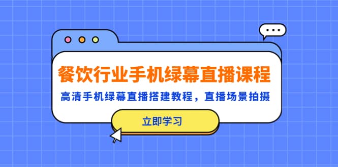 餐饮行业手机绿幕直播课程，高清手机·绿幕直播搭建教程，直播场景拍摄-玖儿的学习笔记