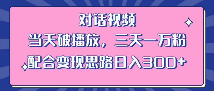 情感类对话视频 当天破播放 三天一万粉 配合变现思路日入300 （教程 素材）-玖儿的学习笔记