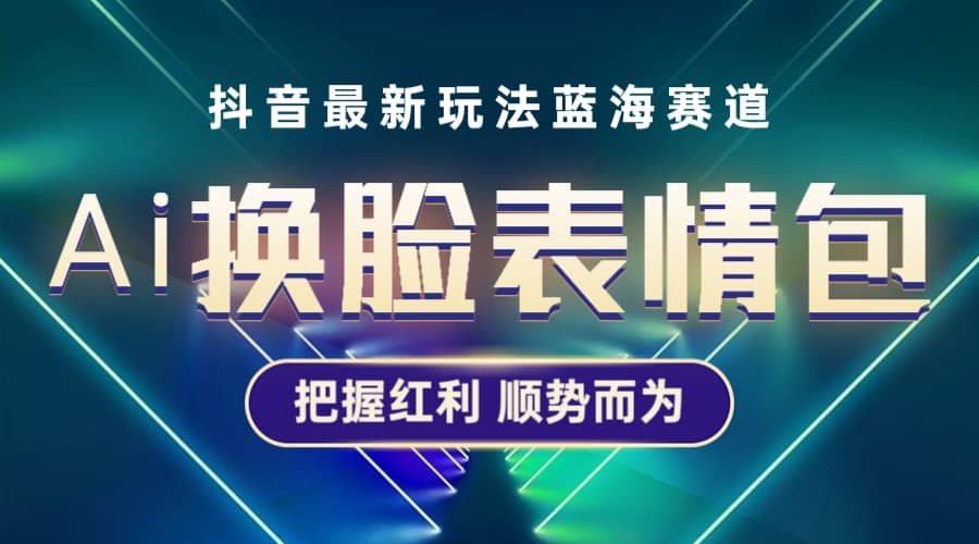 抖音AI换脸表情包小程序变现最新玩法，单条视频变现1万 普通人也能轻松玩转-玖儿的学习笔记