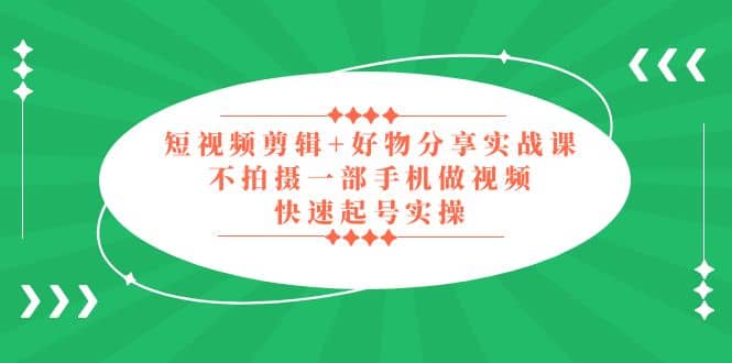 短视频剪辑 好物分享实战课，无需拍摄一部手机做视频，快速起号实操-玖儿的学习笔记