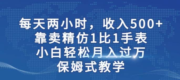 两小时，收入500 ，靠卖精仿1比1手表，小白轻松月入过万！保姆式教学-玖儿的学习笔记