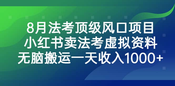 8月法考顶级风口项目，小红书卖法考虚拟资料，无脑搬运一天收入1000-玖儿的学习笔记