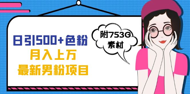 日引500 色粉轻松月入上万九月份最新男粉项目（附753G素材）-玖儿的学习笔记