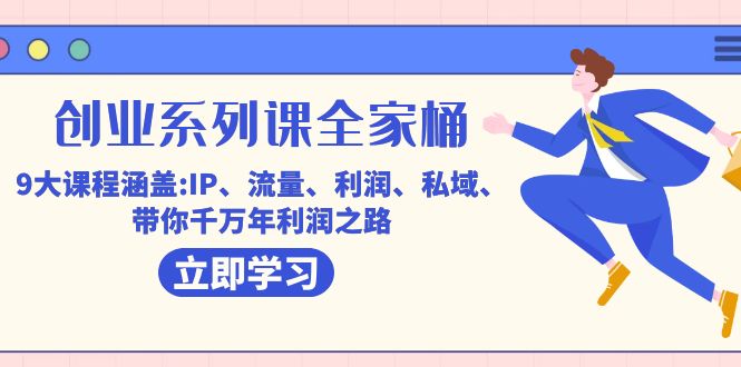 创业系列课-全家桶，9大课程涵盖:IP 流量 利润 私域 带你千万年利润之路-玖儿的学习笔记