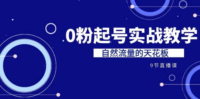 某收费培训7-8月课程：0粉起号实战教学，自然流量的天花板（9节）-玖儿的学习笔记