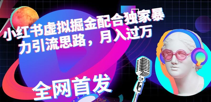 小红书虚拟掘金配合独家首发暴力引流思路，月入过万【揭秘】-玖儿的学习笔记