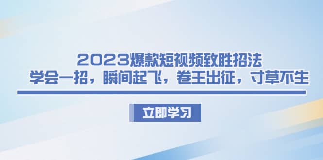 2023爆款短视频致胜招法，学会一招，瞬间起飞，卷王出征，寸草不生-玖儿的学习笔记