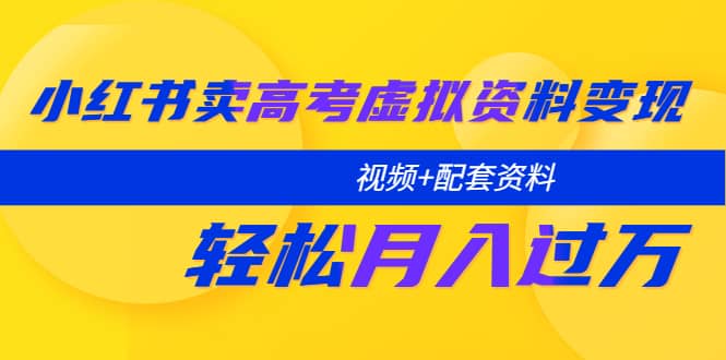 小红书卖高考虚拟资料变现分享课：轻松月入过万（视频 配套资料）-玖儿的学习笔记
