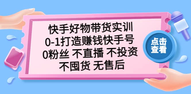 快手好物带货实训：0-1打造赚钱快手号 0粉丝 不直播 不投资 不囤货 无售后-玖儿的学习笔记