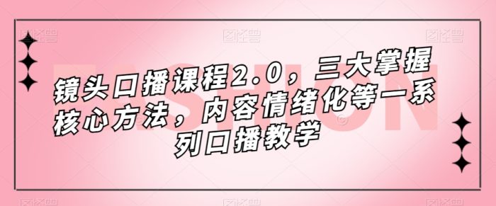镜头-口播课程2.0，三大掌握核心方法，内容情绪化等一系列口播教学-玖儿的学习笔记