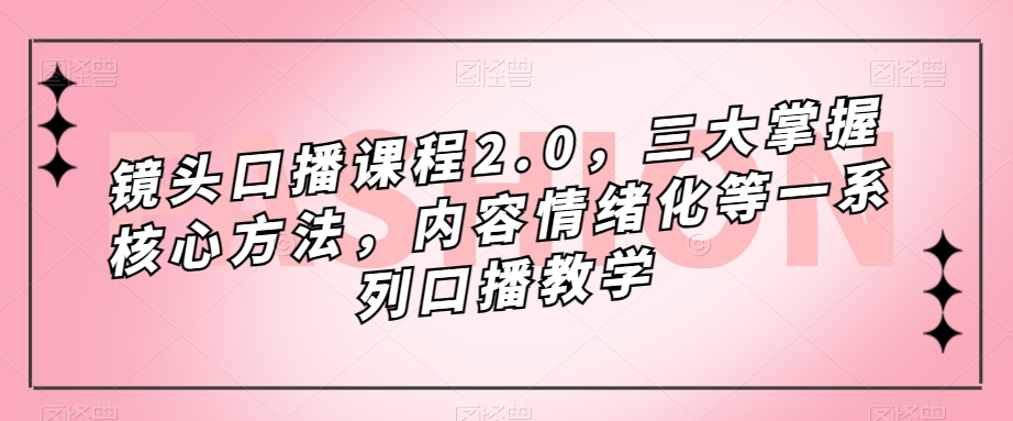 镜头-口播课程2.0，三大掌握核心方法，内容情绪化等一系列口播教学-玖儿的学习笔记