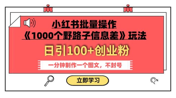 小红书批量操作《1000个野路子信息差》玩法 日引100 创业粉 一分钟一个图文-玖儿的学习笔记