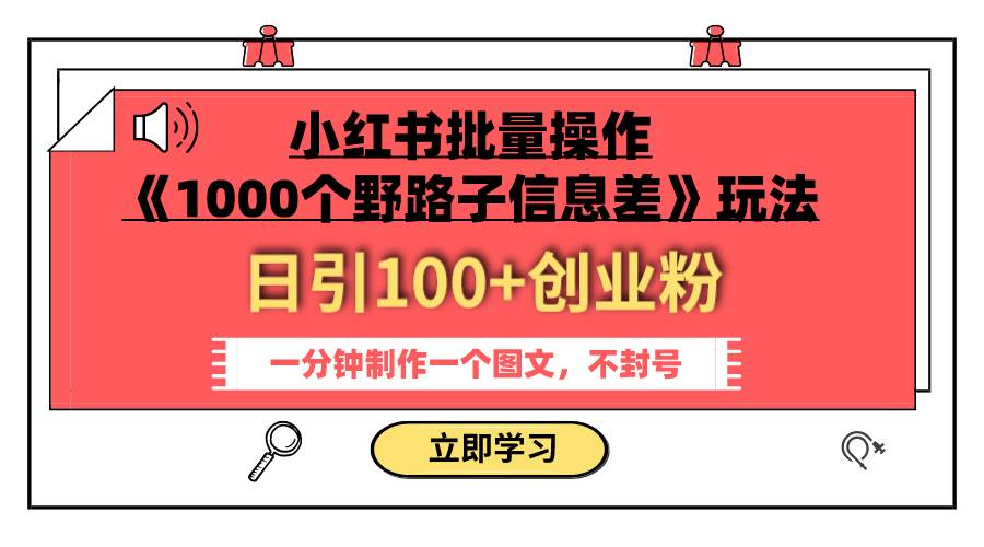 小红书批量操作《1000个野路子信息差》玩法 日引100 创业粉 一分钟一个图文-玖儿的学习笔记